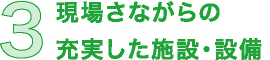 3 現場さながらの充実した施設・設備