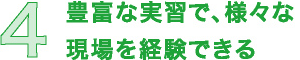 4 豊富な実習で、様々な現場を経験できる